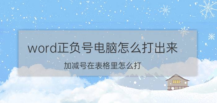 word正负号电脑怎么打出来 加减号在表格里怎么打，就是正负多少的那种？